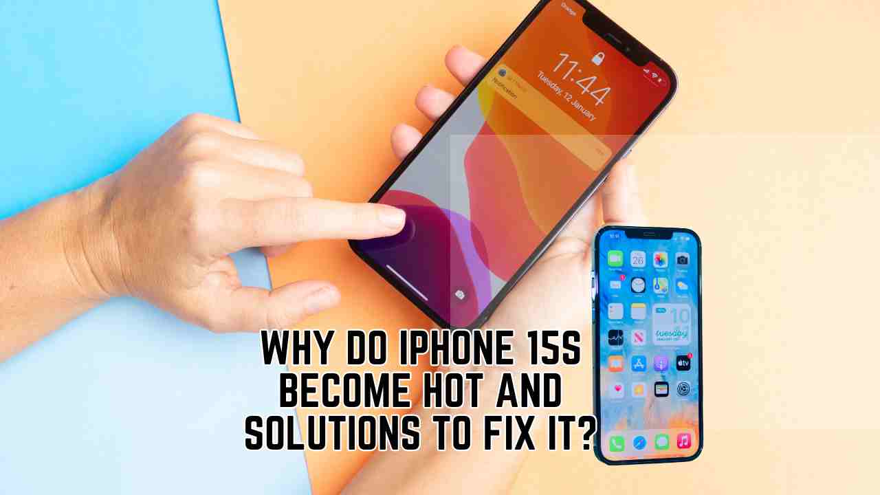 Why do iPhone 15s become hot and solutions to fix it